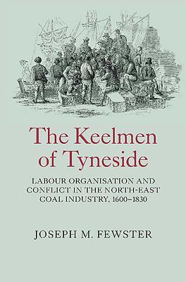 The Keelmen of Tyneside: Labour Organisation and Conflict in the North-East Coal Industry, 1600-1830