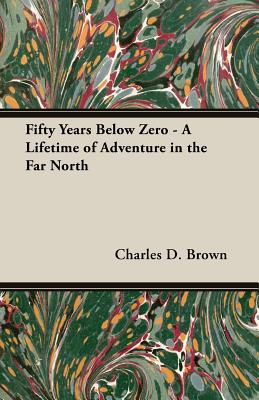 Fifty Years Below Zero: A Lifetime of Adventure in the Far North