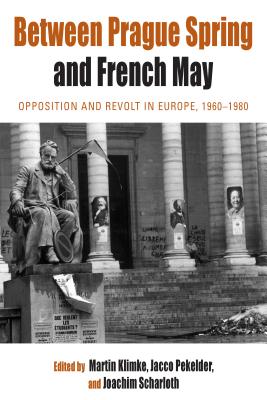 Between Prague Spring and French May: Opposition and Revolt in Europe, 1960-1980