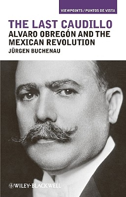 The Last Caudillo: Alvaro Obreg?n and the Mexican Revolution