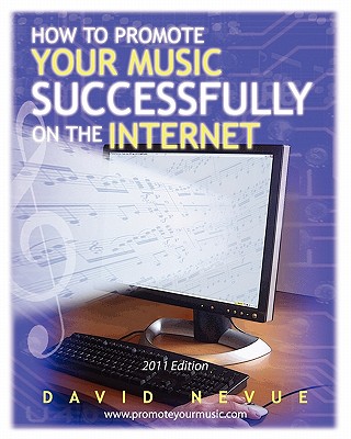 How to Promote Your Music Successfully on the Internet 2011: The Musician’s Guide to Effective Music Promotion on the Internet