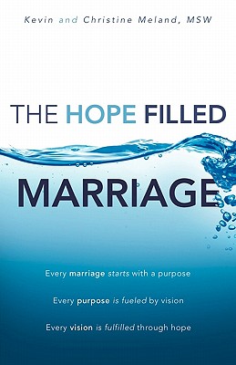 The Hope Filled Marriage: Every Marriage Starts With a Purpose, Every Purpose Is Fueled by a Vision, Every Vision Is Fulfilled T