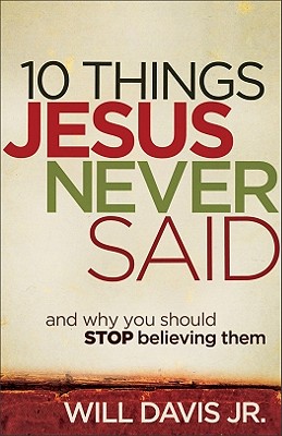 10 Things Jesus Never Said: And Why You Should Stop Believing Them