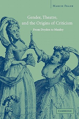 Gender, Theatre, and the Origins of Criticism: From Dryden to Manley