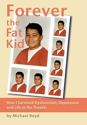 Forever the Fat Kid: How I Survived Dysfunction, Depression and Life in the Theater