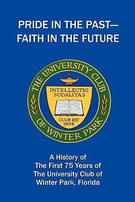 Pride in the Past--Faith in the Future: A History of the First 75 Years of the University Club of Winter Park, Florida