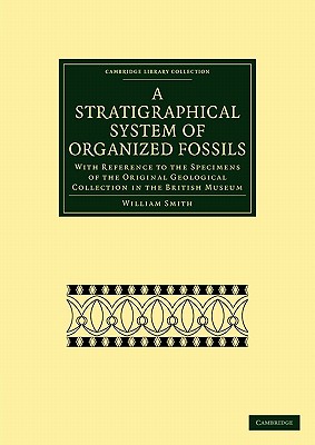 A Stratigraphical System of Organized Fossils: With Reference to the Specimens of the Original Geological Collection in the Brit