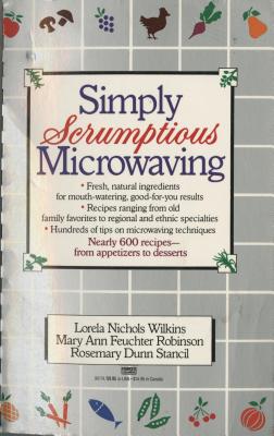 Simply Scrumptious Microwaving: A Collection of Recipes from Simple Everyday to Elegant Gourmet Dishes. All Recipes Have Been Te