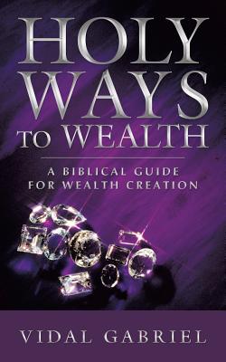 Holy Ways to Wealth: A Biblical Guide for Wealth Creation