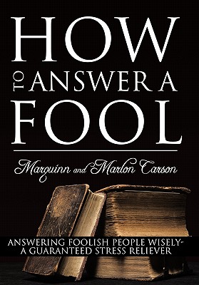 How to Answer a Fool: Answering Foolish People Wisely- a Guaranteed Stress Reliever