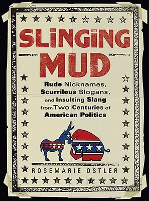 Slinging Mud: Rude Nicknames, Scurrilous Slogans, and Insulting Slang from Two Centures of American Politics