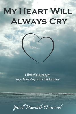 My Heart Will Always Cry: A Mother’s Journey of Hope and Healing for Her Hurting Heart