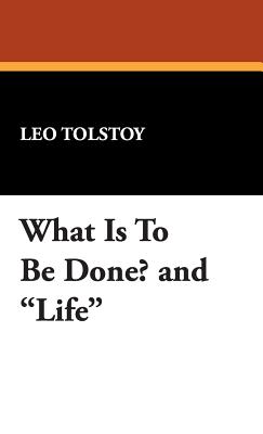 What Is To Be Done? / Life: The Complete Works of Lyof N. Tolstoy