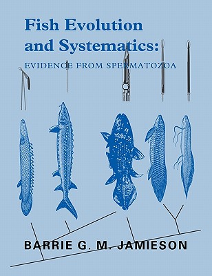 Fish Evolution and Systematics: Evidence from Spermatozoa: With a Survey of Lophophorate, Echinoderm and Protochordate Sperm and an Account of Gamete