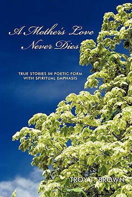 A Mother’s Love Never Dies: True Stories in Poetic Form With Spiritual Emphasis