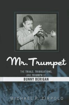 Mr. Trumpet: The Trials, Tribulations, and Triumph of Bunny Berigan