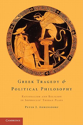 Greek Tragedy and Political Philosophy: Rationalism and Religion in Sophocles’ Theban Plays