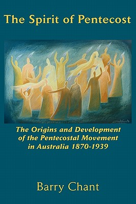 The Spirit of Pentecost: The Origins and Development of the Pentecostal Movement in Australia, 1870-1939