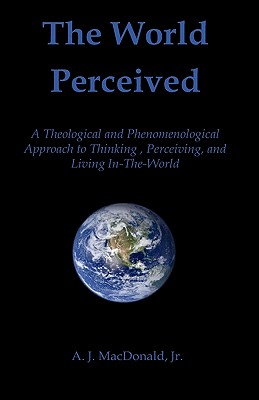 The World Perceived: A Theological and Phenomenological Approach to Thinking About, Perceiving, and Living In-the-world