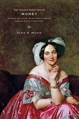 The Vulgar Question of Money: Heiresses, Materialism, and the Novel of Manners from Jane Austen to Henry James