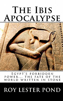 The Ibis Apocalypse: Egypt’s Forbidden Power... the Fate of the World Written in Stone