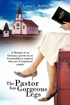 The Pastor Has Gorgeous Legs: A Memoir of an Ordinary Pastor on an Extraordinary Journey Who Met Exceptional People