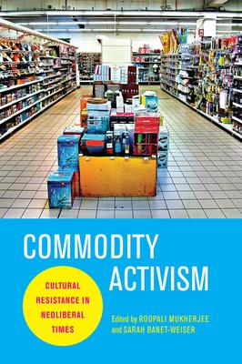 Commodity Activism: Cultural Resistance in Neoliberal Times