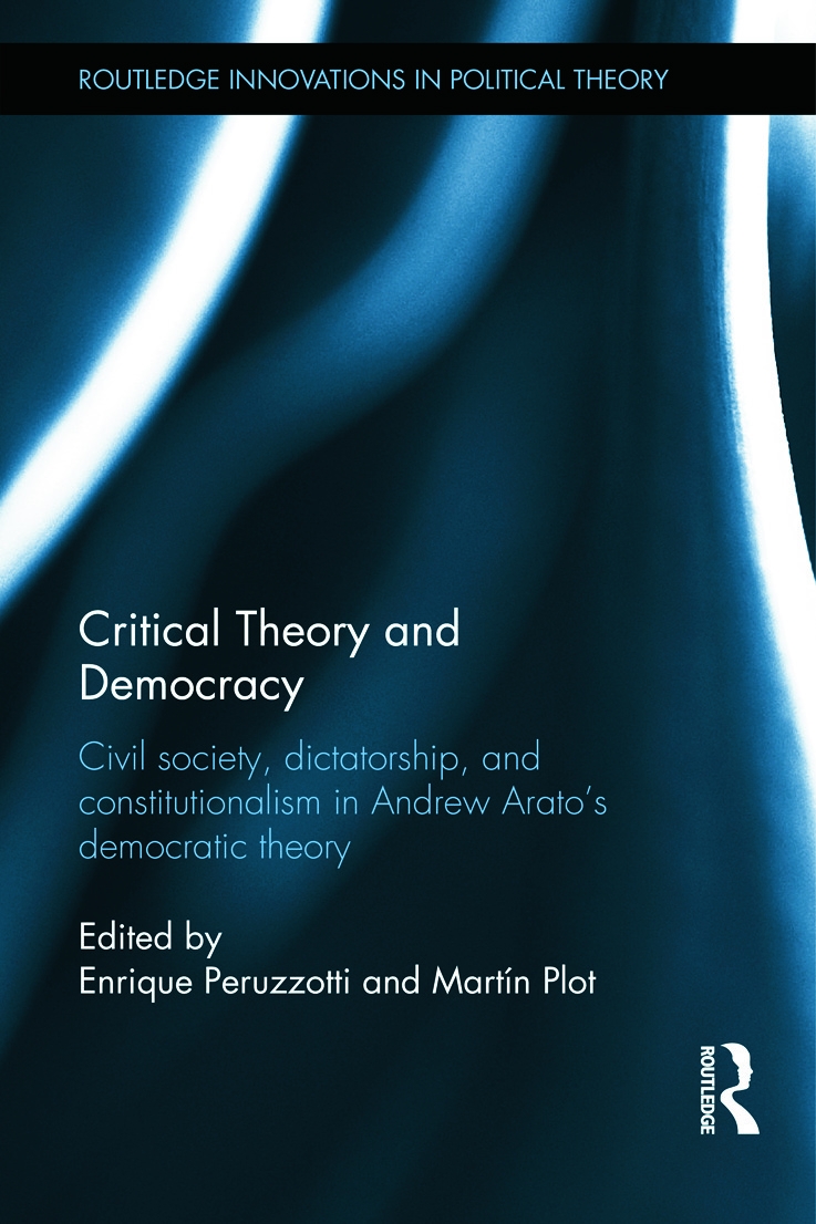 Critical Theory and Democracy: Civil Society, Dictatorship, and Constitutionalism in Andrew Arato’s Democratic Theory