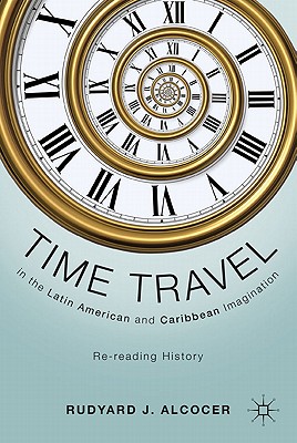 Time Travel in the Latin American and Caribbean Imagination: Re-reading History