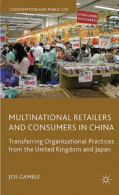 Multinational Retailers and Consumers in China: Transferring Organizational Practices from the United Kingdom and Japan