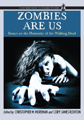 Zombies Are Us: Essays on the Humanity of the Walking Dead