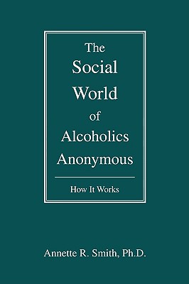 The Social World of Alcoholics Anonymous: How It Works