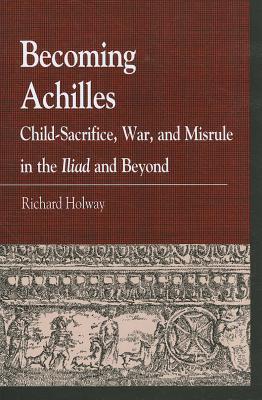 Becoming Achilles: Child-Sacrifice, War, and Misrule in the Lliad and Beyond