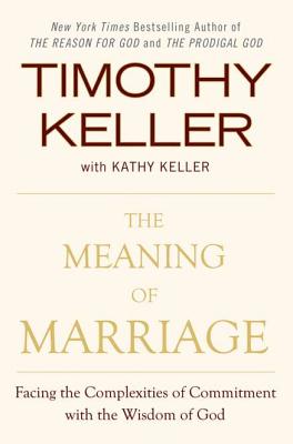 The Meaning of Marriage: Facing the Complexities of Commitment With the Wisdom of God