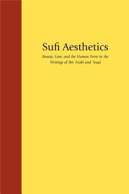 Sufi Aesthetics: Beauty, Love, and the Human Form in the Writings of Ibn ’Arabi and ’Iraqi