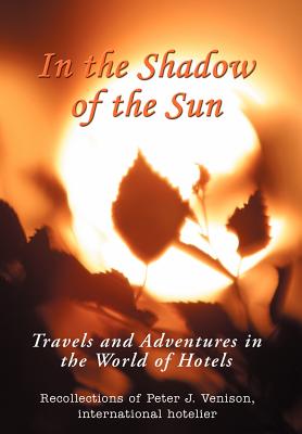 In The Shadow of The Sun: Travels and Adventures in the World of Hotels