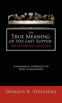 The True Meaning of the Last Supper-Welcoming Others: A Missional Approach to Holy Communion