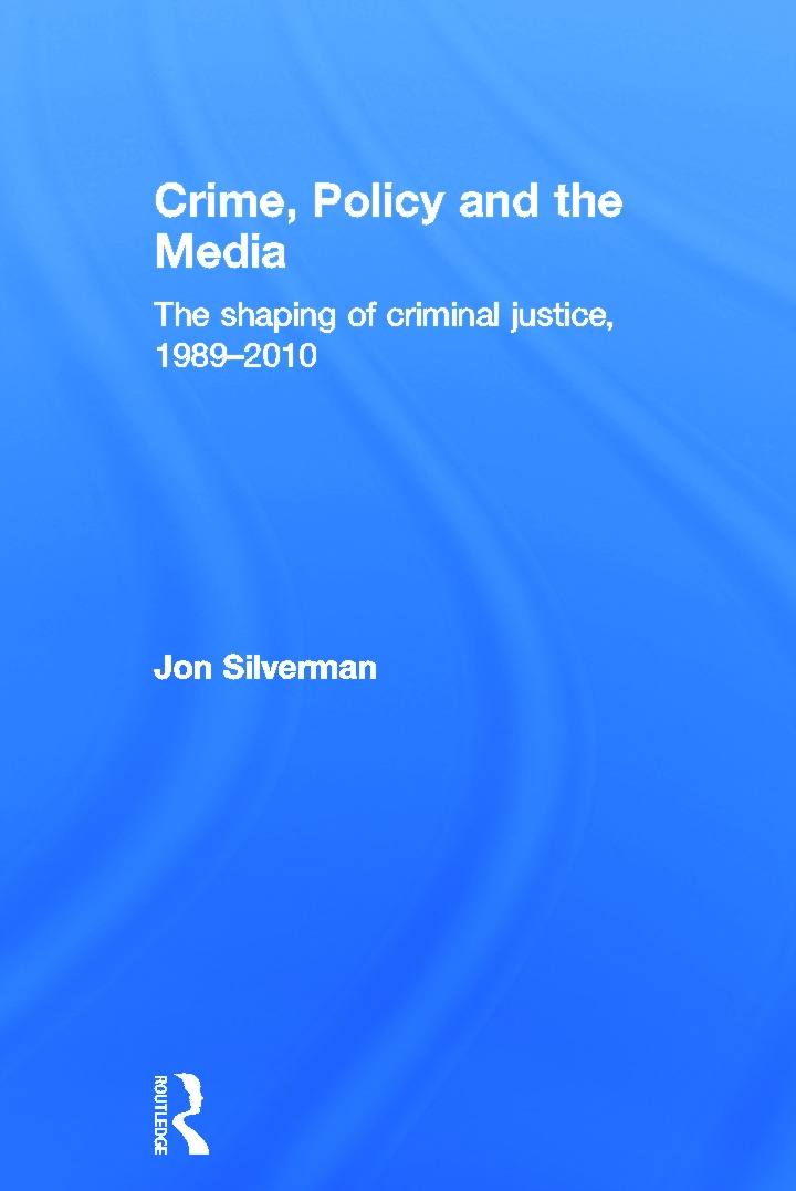 Crime, Policy and the Media: The Shaping of Criminal Justice, 1989 - 2010