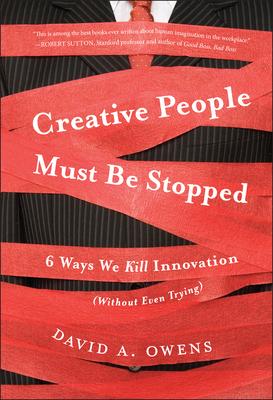 Creative People Must Be Stopped: 6 Ways We Kill Innovation (Without Even Trying)