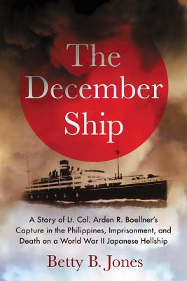 The December Ship: A Story of Lt. Col. Arden R. Boellner’s Capture in the Philippines, Imprisonment, and Death on a World War II