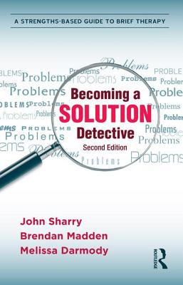 Becoming a Solution Detective: A Strengths-Based Guide to Brief Therapy