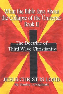 What The Bible Says About The Collapse Of The Universe: The Doctrine Of Third Wave Christianity, Book Ii