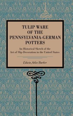 Tulip Ware of the Pennsylvania-German Potters: An Historical Sketch of the Art of Slip-Decoration in the United States