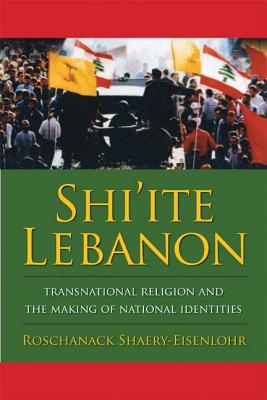 Shi’ite Lebanon: Transnational Religion and the Making of National Identities