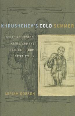 Khrushchev’s Cold Summer: Gulag Returnees, Crime, and the Fate of Reform After Stalin