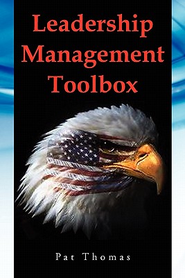 Leadership Management Toolbox: A Collection of Tools, Techniques and Procedures That Will Allow You to Focus, Align, Communicate