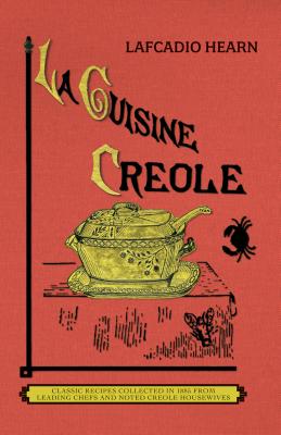 La Cuisine Creole: A Collection of Culinary Recipes from Leading Chefs and Noted Creole Housewives, Who Have Made New Orleans Fa