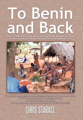 To Benin and Back: Short Stories, Essays, and Reflections about Life in Benin as a Peace Corps Volunteer and the Subsequent Readjustment