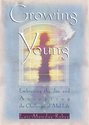 Growing Young: Embracing the Joy and Accepting the Challenges of Mid-life