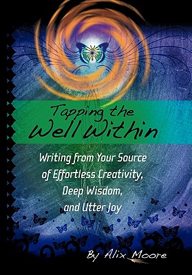 Tapping the Well Within: Writing from Your Source of Effortless Creativity, Deep Wisdom, and Utter Joy